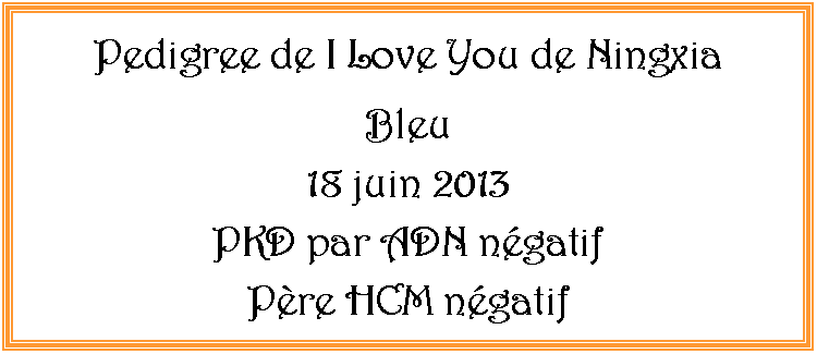 Zone de Texte: Pedigree de I Love You de Ningxia  Bleu18 juin 2013PKD par ADN ngatifPre HCM ngatif