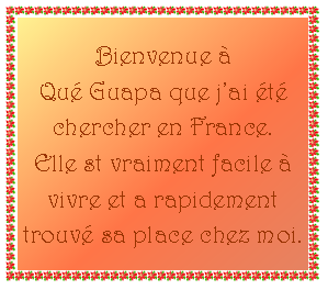 Zone de Texte: Bienvenue à Qué Guapa que j’ai été chercher en France.Elle st vraiment facile à vivre et a rapidement trouvé sa place chez moi.